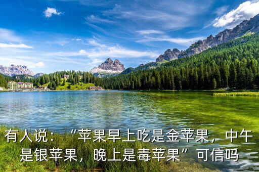 有人說：“蘋果早上吃是金蘋果，中午是銀蘋果，晚上是毒蘋果”可信嗎