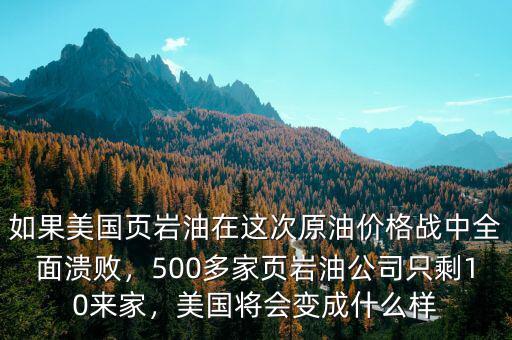 如果美國頁巖油在這次原油價(jià)格戰(zhàn)中全面潰敗，500多家頁巖油公司只剩10來家，美國將會(huì)變成什么樣