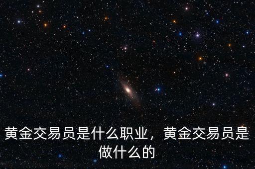黃金交易員是什么職業(yè)，黃金交易員是做什么的