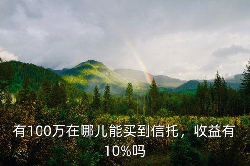 有100萬(wàn)在哪兒能買(mǎi)到信托，收益有10%嗎