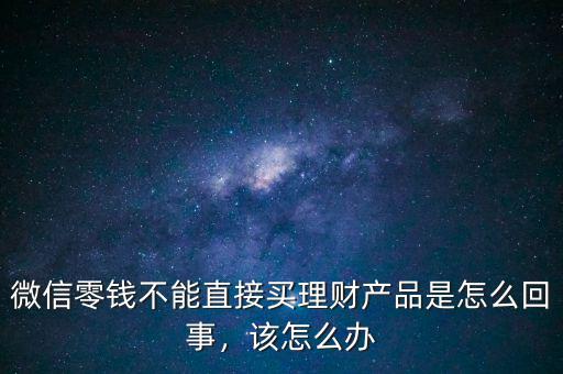 微信零錢(qián)不能直接買(mǎi)理財(cái)產(chǎn)品是怎么回事，該怎么辦
