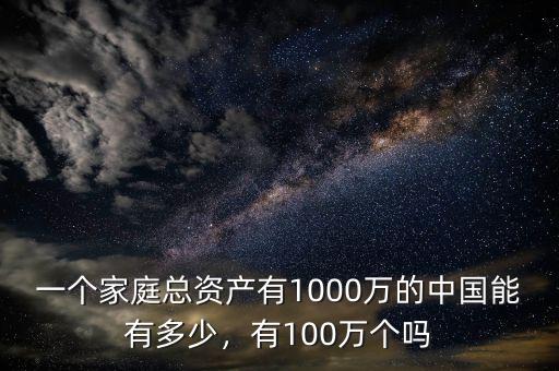 一個家庭總資產(chǎn)有1000萬的中國能有多少，有100萬個嗎