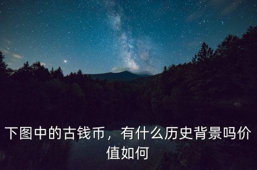 下圖中的古錢(qián)幣，有什么歷史背景嗎價(jià)值如何