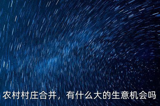 農(nóng)村村莊合并，有什么大的生意機(jī)會(huì)嗎