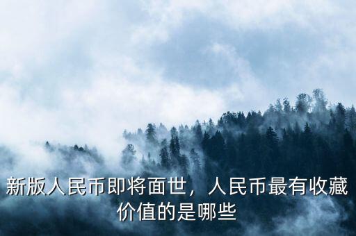 新版人民幣即將面世，人民幣最有收藏價(jià)值的是哪些