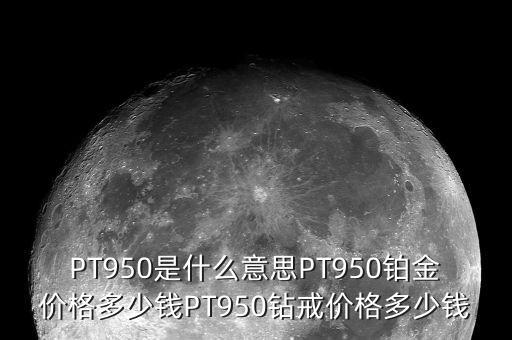 pt950多少錢(qián),PT950鉆戒價(jià)格多少錢(qián)
