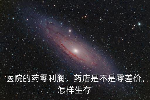 醫(yī)院的藥零利潤(rùn)，藥店是不是零差價(jià)，怎樣生存