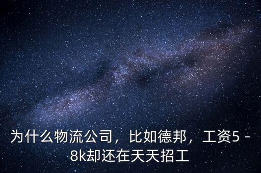 為什么物流公司，比如德邦，工資5－8k卻還在天天招工