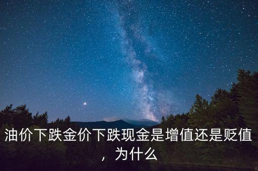 油價下跌金價下跌現(xiàn)金是增值還是貶值，為什么