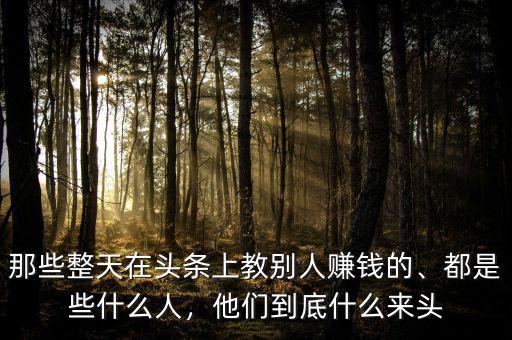 那些整天在頭條上教別人賺錢(qián)的、都是些什么人，他們到底什么來(lái)頭