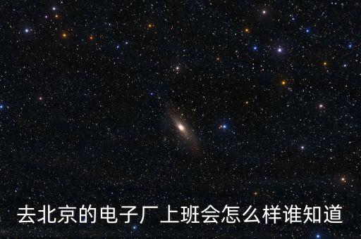 北京飛利信工作怎么樣,去北京的電子廠(chǎng)上班會(huì)怎么樣