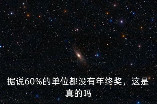 據(jù)說60%的單位都沒有年終獎，這是真的嗎