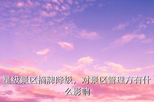 星級景區(qū)摘牌降級，對景區(qū)管理方有什么影響