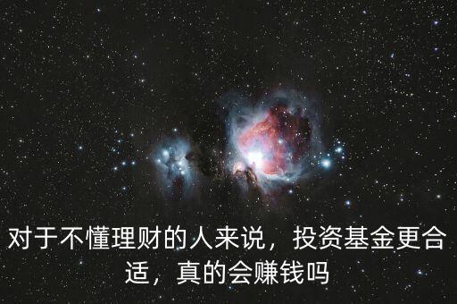 對于不懂理財(cái)?shù)娜藖碚f，投資基金更合適，真的會賺錢嗎