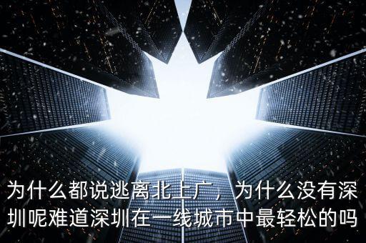 為什么都說逃離北上廣，為什么沒有深圳呢難道深圳在一線城市中最輕松的嗎