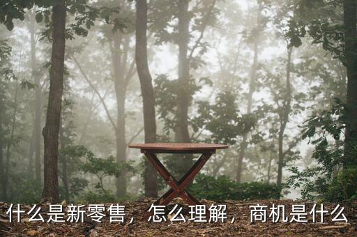 什么是新零售，怎么理解，商機是什么