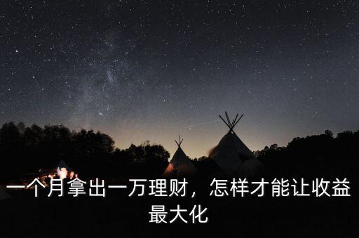 一個(gè)月拿出一萬理財(cái)，怎樣才能讓收益最大化