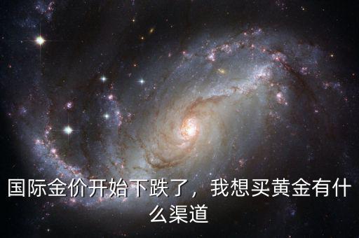 國際金價(jià)開始下跌了，我想買黃金有什么渠道
