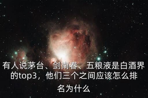 有人說茅臺(tái)、劍南春、五糧液是白酒界的top3，他們?nèi)齻€(gè)之間應(yīng)該怎么排名為什么