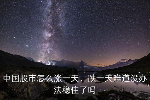 中國股市怎么漲一天，跌一天難道沒辦法穩(wěn)住了嗎