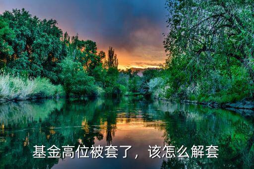 基金高位被套了，該怎么解套