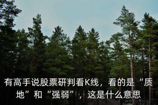 有高手說(shuō)股票研判看K線，看的是“質(zhì)地”和“強(qiáng)弱”，這是什么意思