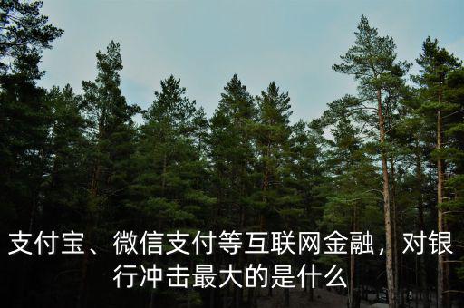 支付寶、微信支付等互聯(lián)網(wǎng)金融，對銀行沖擊最大的是什么