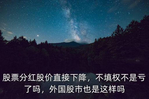 股票分紅股價(jià)直接下降，不填權(quán)不是虧了嗎，外國(guó)股市也是這樣嗎