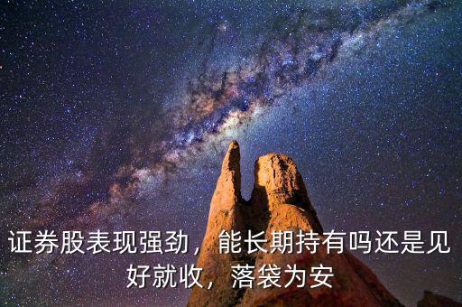證券股表現(xiàn)強(qiáng)勁，能長(zhǎng)期持有嗎還是見好就收，落袋為安