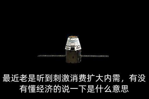 最近老是聽到刺激消費(fèi)擴(kuò)大內(nèi)需，有沒有懂經(jīng)濟(jì)的說一下是什么意思