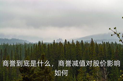 商譽(yù)到底是什么，商譽(yù)減值對股價影響如何