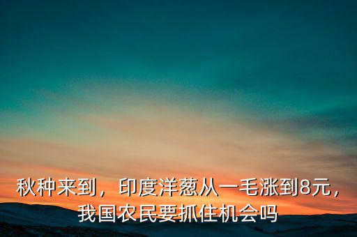 秋種來到，印度洋蔥從一毛漲到8元，我國農(nóng)民要抓住機(jī)會(huì)嗎