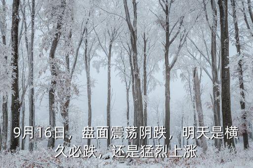 9月16日，盤面震蕩陰跌，明天是橫久必跌，還是猛烈上漲