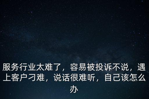 服務(wù)行業(yè)太難了，容易被投訴不說，遇上客戶刁難，說話很難聽，自己該怎么辦