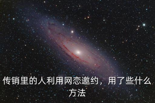 傳銷里的人利用網戀邀約，用了些什么方法