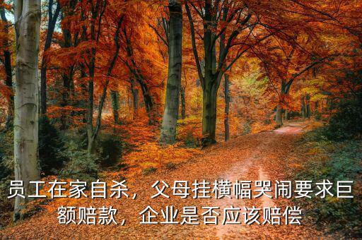 員工在家自殺，父母掛橫幅哭鬧要求巨額賠款，企業(yè)是否應(yīng)該賠償