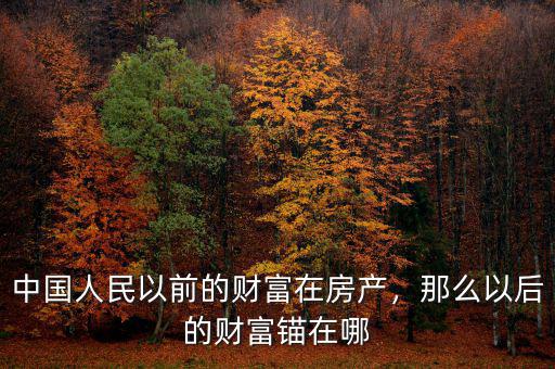 中國人民以前的財富在房產(chǎn)，那么以后的財富錨在哪
