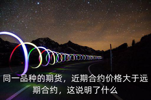 同一品種的期貨，近期合約價格大于遠(yuǎn)期合約，這說明了什么