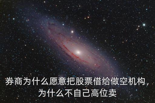 券商為什么愿意把股票借給做空機構(gòu)，為什么不自己高位賣
