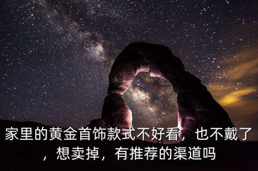 家里的黃金首飾款式不好看，也不戴了，想賣掉，有推薦的渠道嗎