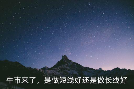 牛市來了，是做短線好還是做長線好