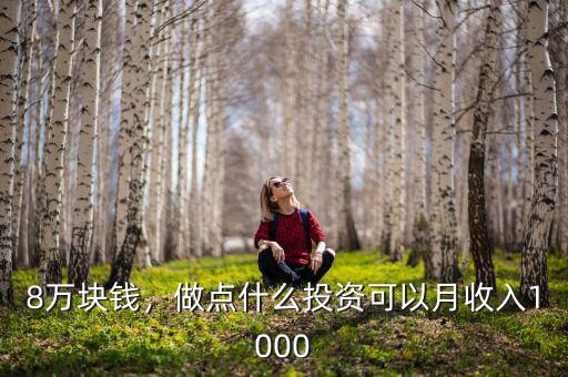 8萬(wàn)塊錢，做點(diǎn)什么投資可以月收入1000
