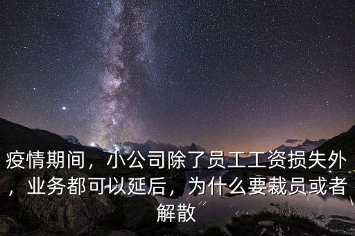 疫情期間，小公司除了員工工資損失外，業(yè)務(wù)都可以延后，為什么要裁員或者解散