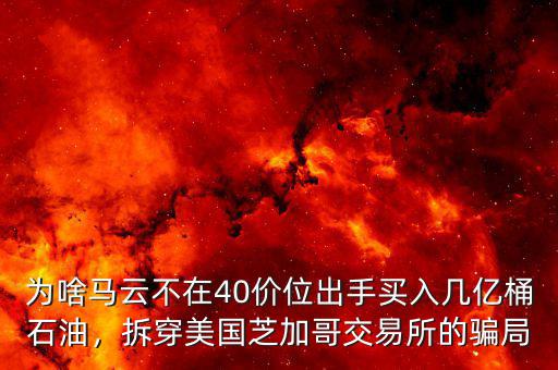 為啥馬云不在40價位出手買入幾億桶石油，拆穿美國芝加哥交易所的騙局