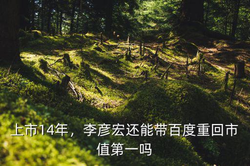 上市14年，李彥宏還能帶百度重回市值第一嗎