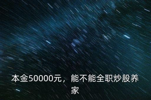 本金50000元，能不能全職炒股養(yǎng)家