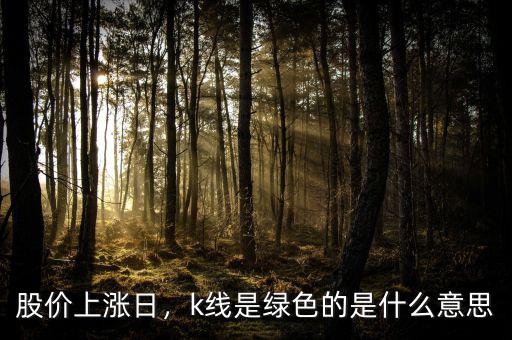 股價上漲日，k線是綠色的是什么意思