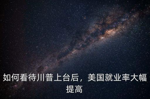 如何看待川普上臺(tái)后，美國就業(yè)率大幅提高