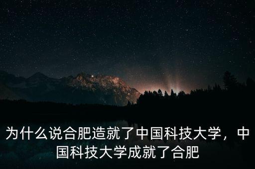 為什么說(shuō)合肥造就了中國(guó)科技大學(xué)，中國(guó)科技大學(xué)成就了合肥