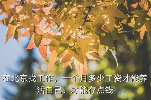 在北京找工作，一個月多少工資才能養(yǎng)活自己，才能存點錢